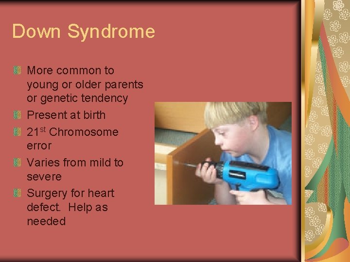 Down Syndrome More common to young or older parents or genetic tendency Present at