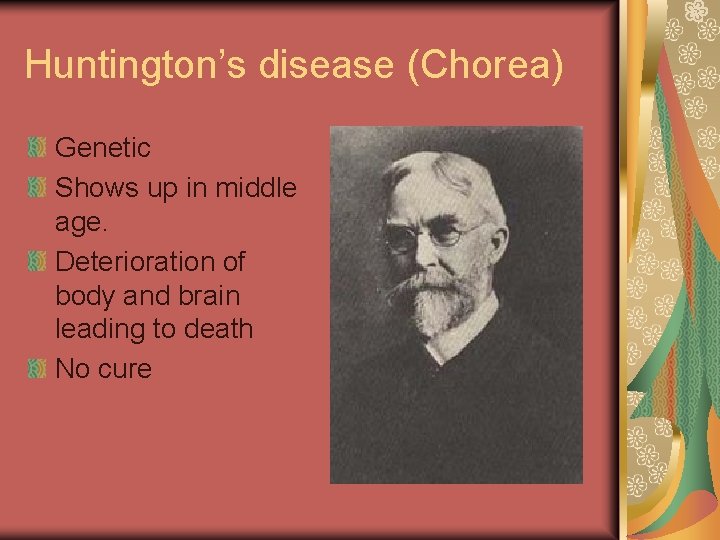 Huntington’s disease (Chorea) Genetic Shows up in middle age. Deterioration of body and brain