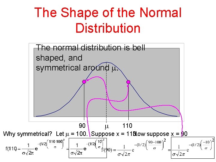 The Shape of the Normal Distribution The normal distribution is bell shaped, and symmetrical The Shape of the Normal Distribution The normal distribution is bell shaped, and symmetrical