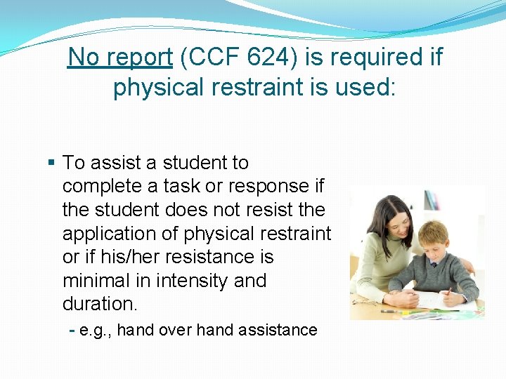No report (CCF 624) is required if physical restraint is used: § To assist