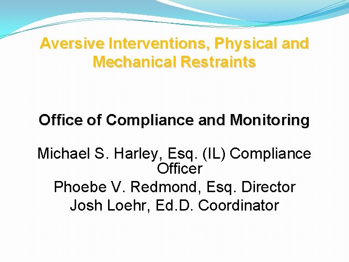 Aversive Interventions, Physical and Mechanical Restraints Office of Compliance and Monitoring Michael S. Harley,