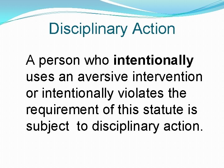 Disciplinary Action A person who intentionally uses an aversive intervention or intentionally violates the