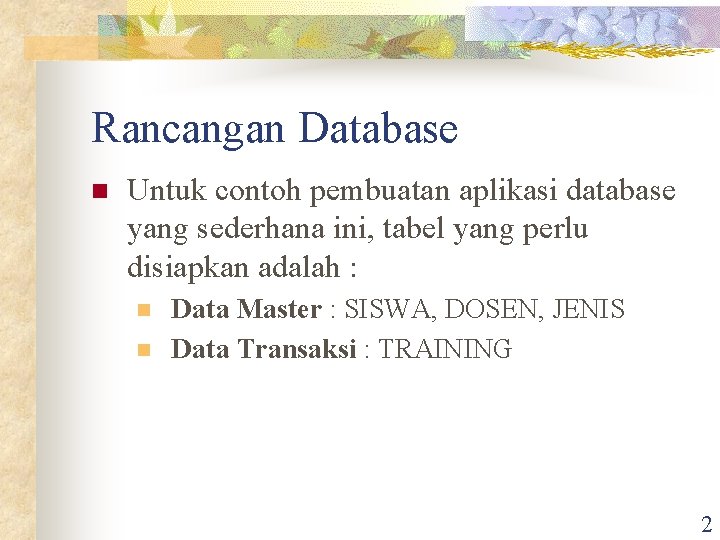 Rancangan Database n Untuk contoh pembuatan aplikasi database yang sederhana ini, tabel yang perlu