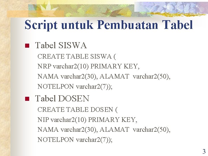 Script untuk Pembuatan Tabel SISWA CREATE TABLE SISWA ( NRP varchar 2(10) PRIMARY KEY,