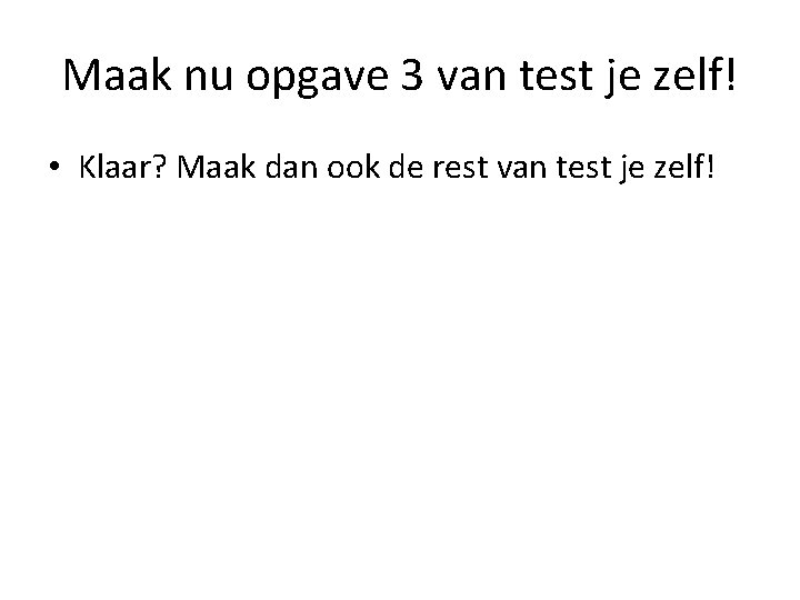 Maak nu opgave 3 van test je zelf! • Klaar? Maak dan ook de