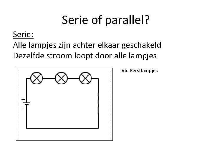 Serie of parallel? Serie: Alle lampjes zijn achter elkaar geschakeld Dezelfde stroom loopt door