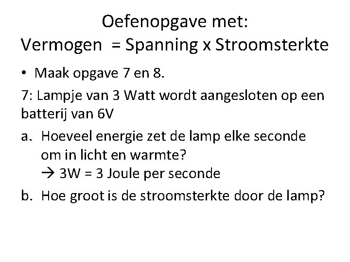 Oefenopgave met: Vermogen = Spanning x Stroomsterkte • Maak opgave 7 en 8. 7: