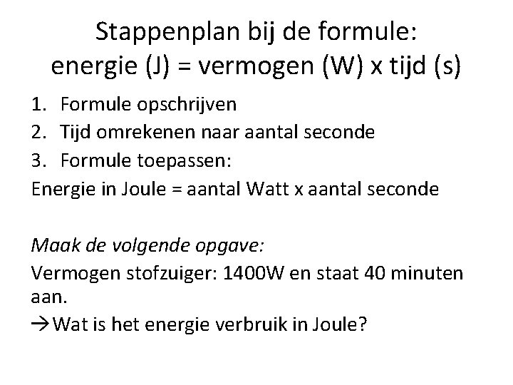 Stappenplan bij de formule: energie (J) = vermogen (W) x tijd (s) 1. Formule