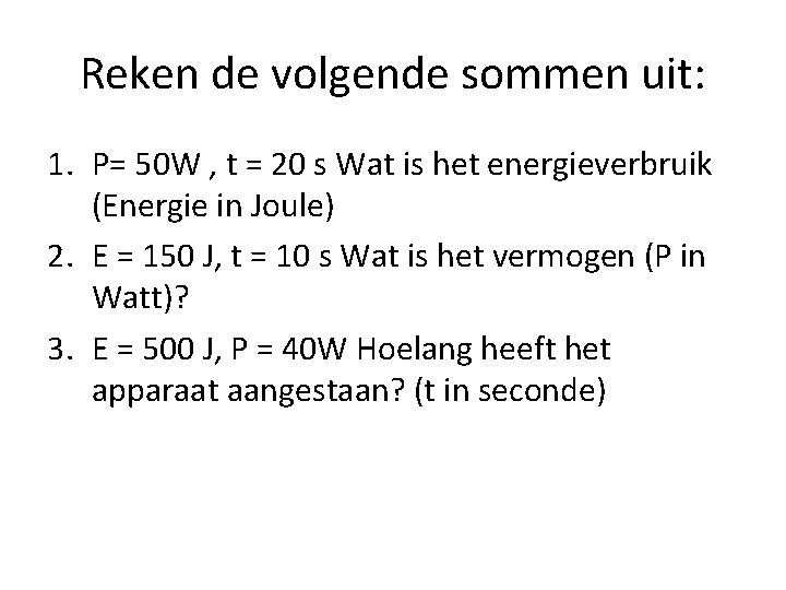 Reken de volgende sommen uit: 1. P= 50 W , t = 20 s