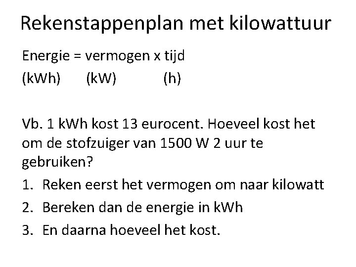 Rekenstappenplan met kilowattuur Energie = vermogen x tijd (k. Wh) (k. W) (h) Vb.