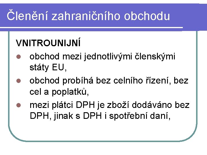 Členění zahraničního obchodu VNITROUNIJNÍ l obchod mezi jednotlivými členskými státy EU, l obchod probíhá