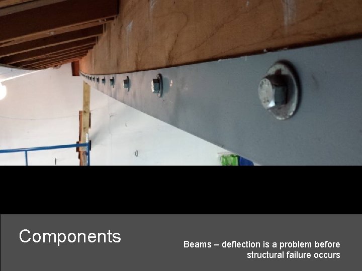 Components Beams – deflection is a problem before structural failure occurs 