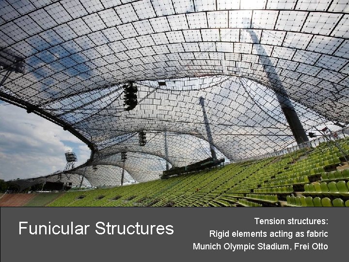 Funicular Structures Tension structures: Rigid elements acting as fabric Munich Olympic Stadium, Frei Otto