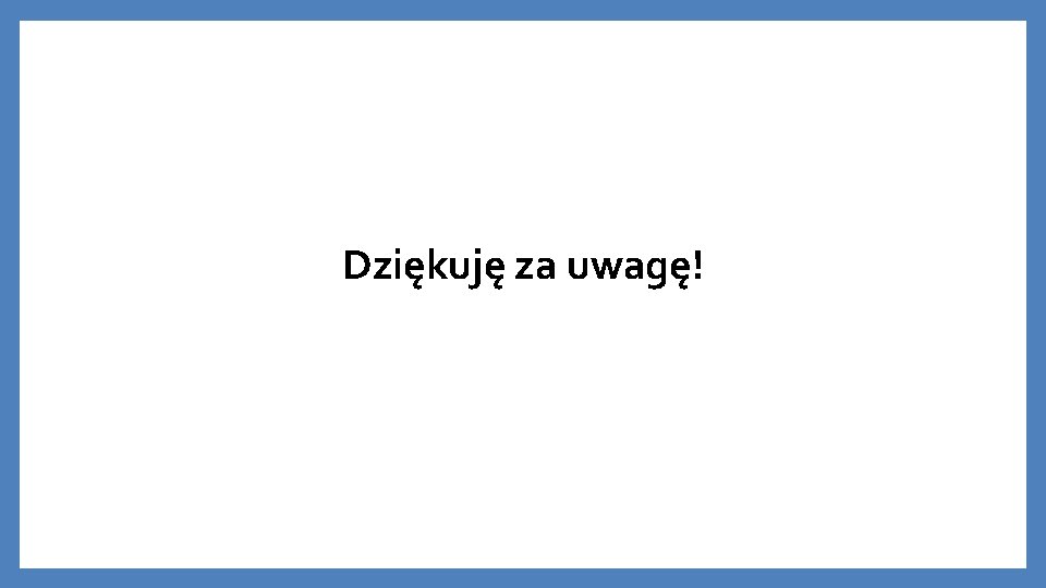 Dziękuję za uwagę! 