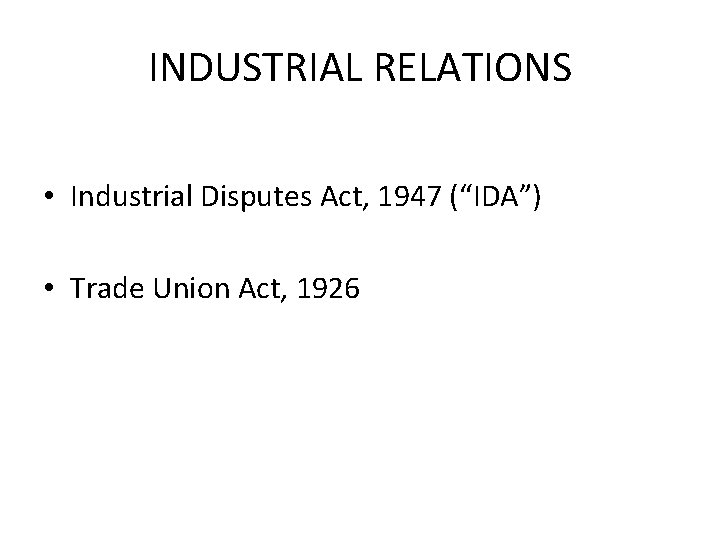 INDUSTRIAL RELATIONS • Industrial Disputes Act, 1947 (“IDA”) • Trade Union Act, 1926 