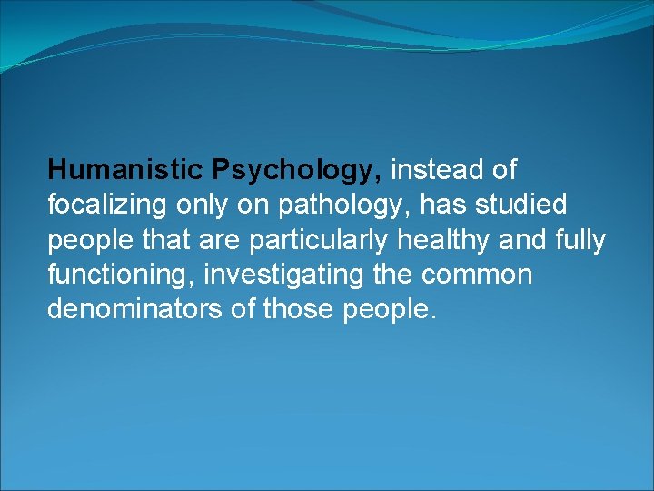 Humanistic Psychology, instead of focalizing only on pathology, has studied people that are particularly