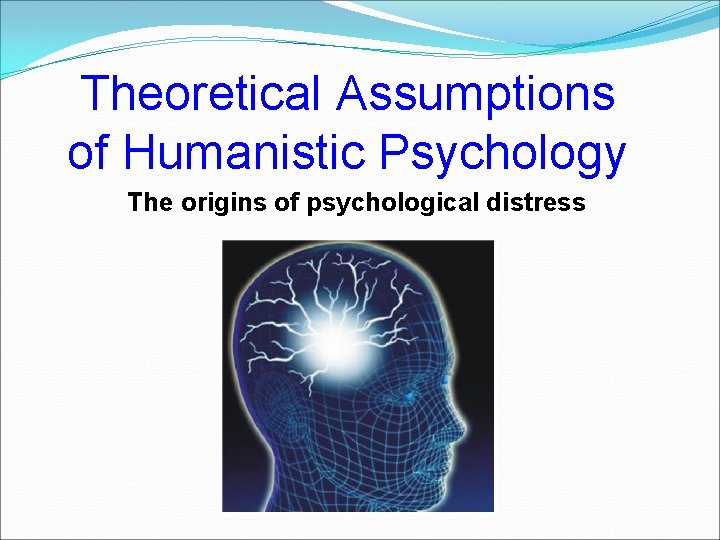 Theoretical Assumptions of Humanistic Psychology The origins of psychological distress 