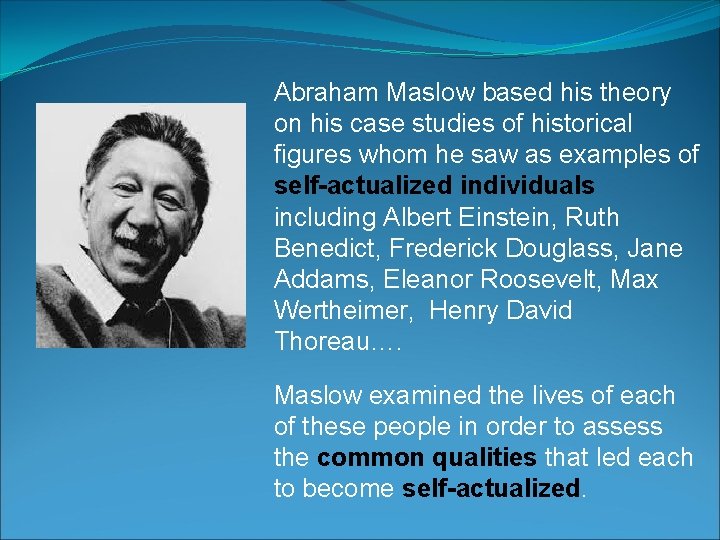 Abraham Maslow based his theory on his case studies of historical figures whom he