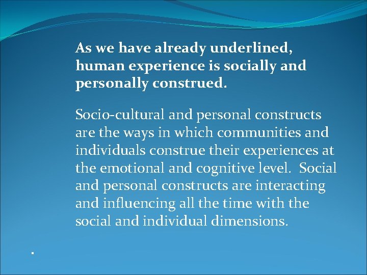 As we have already underlined, human experience is socially and personally construed. Socio-cultural and