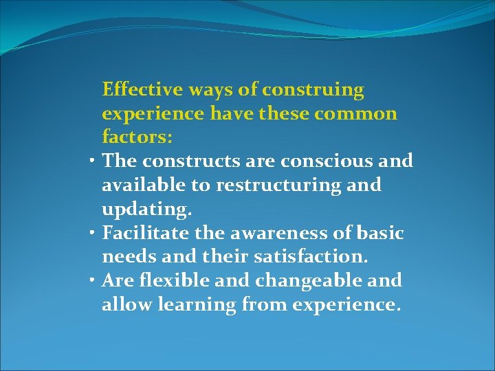 Effective ways of construing experience have these common factors: • The constructs are conscious