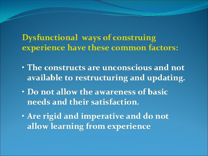 Dysfunctional ways of construing experience have these common factors: • The constructs are unconscious