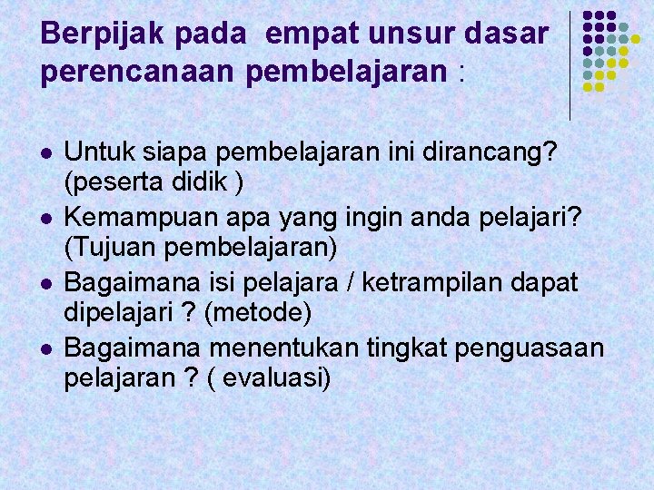 Berpijak pada empat unsur dasar perencanaan pembelajaran : l l Untuk siapa pembelajaran ini