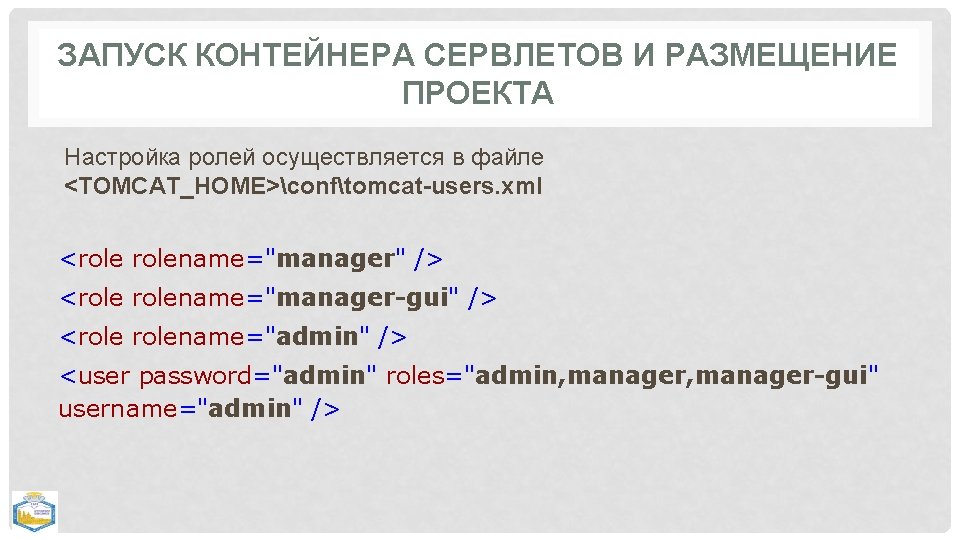 ЗАПУСК КОНТЕЙНЕРА СЕРВЛЕТОВ И РАЗМЕЩЕНИЕ ПРОЕКТА Настройка ролей осуществляется в файле <TOMCAT_HOME>conftomcat-users. xml <rolename="manager"