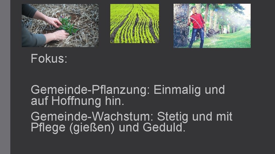  Fokus: Gemeinde-Pflanzung: Einmalig und auf Hoffnung hin. Gemeinde-Wachstum: Stetig und mit Pflege (gießen)