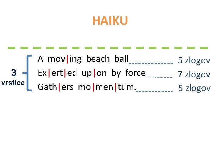 HAIKU 3 vrstice A mov|ing beach ball Ex|ert|ed up|on by force Gath|ers mo|men|tum. 5