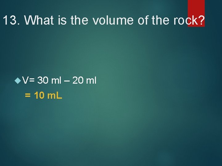 13. What is the volume of the rock? V= 30 ml – 20 ml