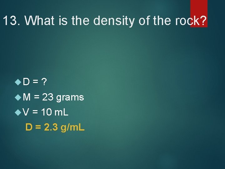 13. What is the density of the rock? D =? M = 23 grams
