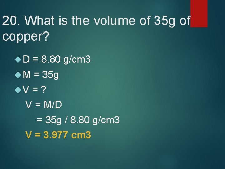 20. What is the volume of 35 g of copper? D = 8. 80