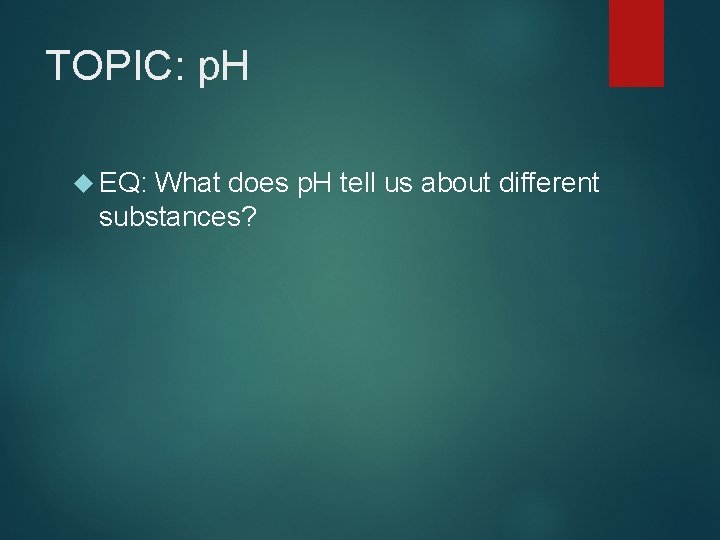 TOPIC: p. H EQ: What does p. H tell us about different substances? 