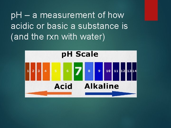 p. H – a measurement of how acidic or basic a substance is (and