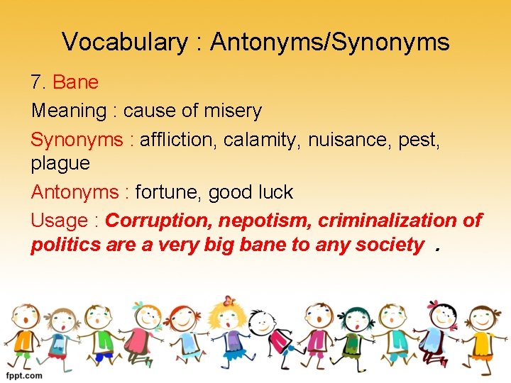 Vocabulary : Antonyms/Synonyms 7. Bane Meaning : cause of misery Synonyms : affliction, calamity,