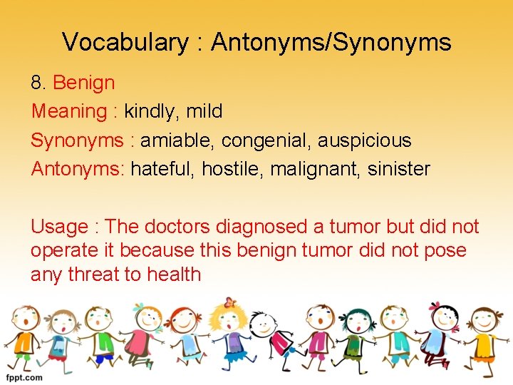 Vocabulary : Antonyms/Synonyms 8. Benign Meaning : kindly, mild Synonyms : amiable, congenial, auspicious