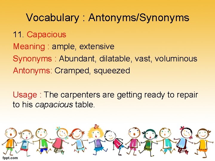 Vocabulary : Antonyms/Synonyms 11. Capacious Meaning : ample, extensive Synonyms : Abundant, dilatable, vast,