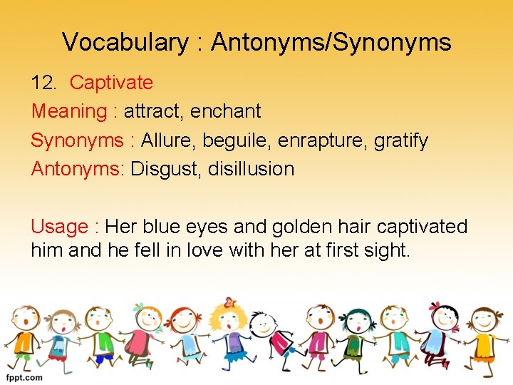 Vocabulary : Antonyms/Synonyms 12. Captivate Meaning : attract, enchant Synonyms : Allure, beguile, enrapture,