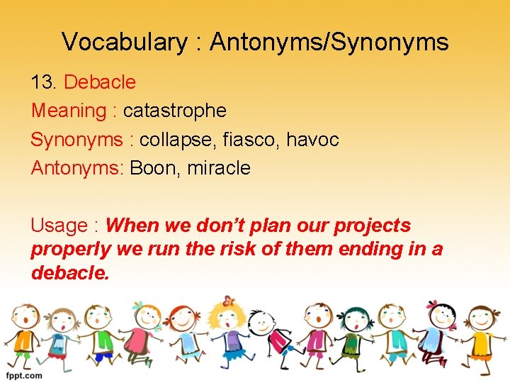 Vocabulary : Antonyms/Synonyms 13. Debacle Meaning : catastrophe Synonyms : collapse, fiasco, havoc Antonyms: