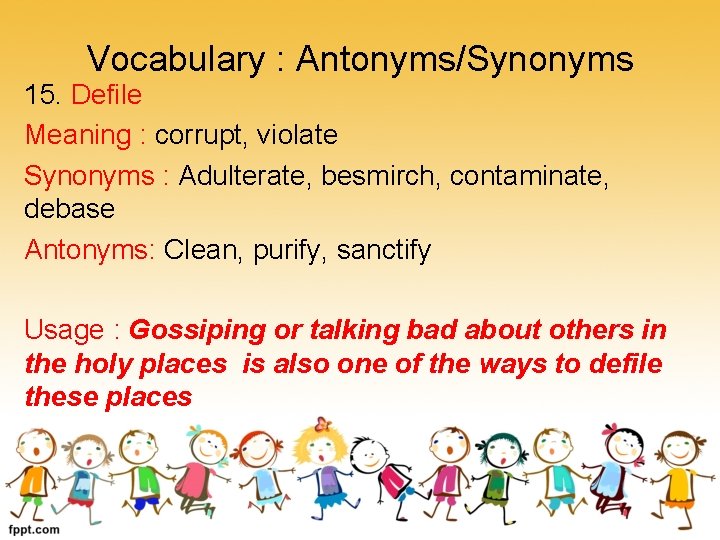 Vocabulary : Antonyms/Synonyms 15. Defile Meaning : corrupt, violate Synonyms : Adulterate, besmirch, contaminate,