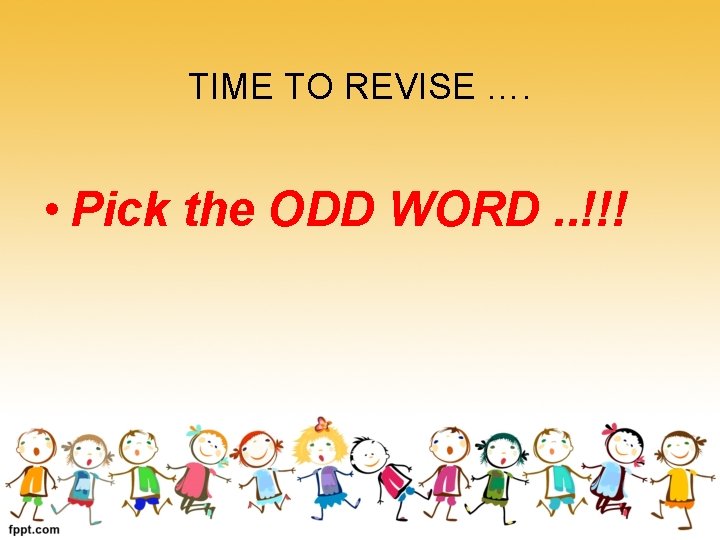 TIME TO REVISE …. • Pick the ODD WORD. . !!! 