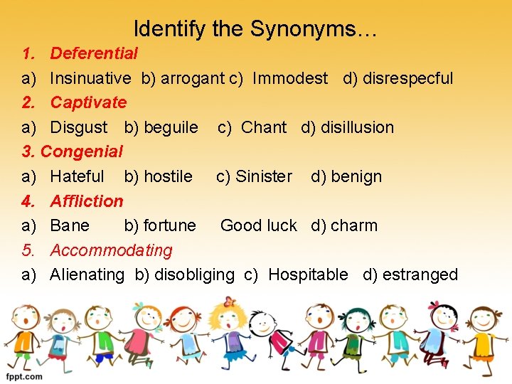 Identify the Synonyms… 1. Deferential a) Insinuative b) arrogant c) Immodest d) disrespecful 2.