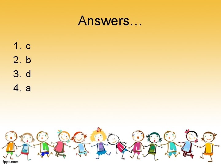 Answers… 1. 2. 3. 4. c b d a 