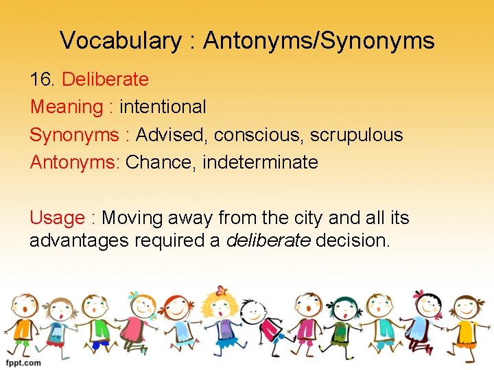 Vocabulary : Antonyms/Synonyms 16. Deliberate Meaning : intentional Synonyms : Advised, conscious, scrupulous Antonyms: