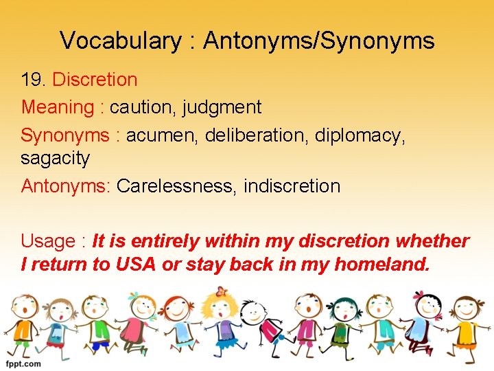 Vocabulary : Antonyms/Synonyms 19. Discretion Meaning : caution, judgment Synonyms : acumen, deliberation, diplomacy,
