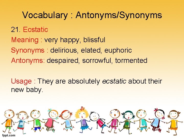 Vocabulary : Antonyms/Synonyms 21. Ecstatic Meaning : very happy, blissful Synonyms : delirious, elated,