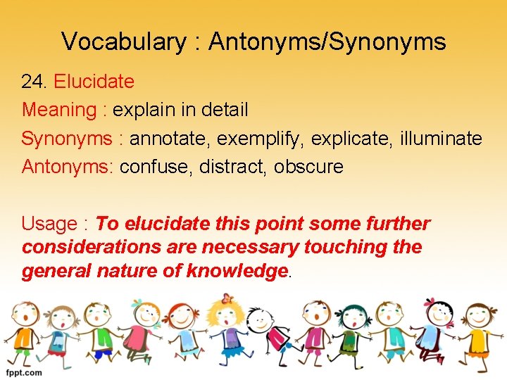 Vocabulary : Antonyms/Synonyms 24. Elucidate Meaning : explain in detail Synonyms : annotate, exemplify,