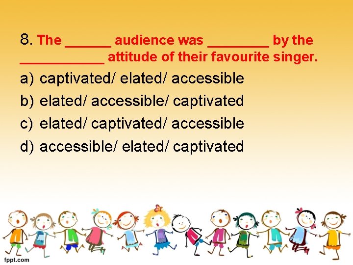 8. The ______ audience was ____ by the ______ attitude of their favourite singer.
