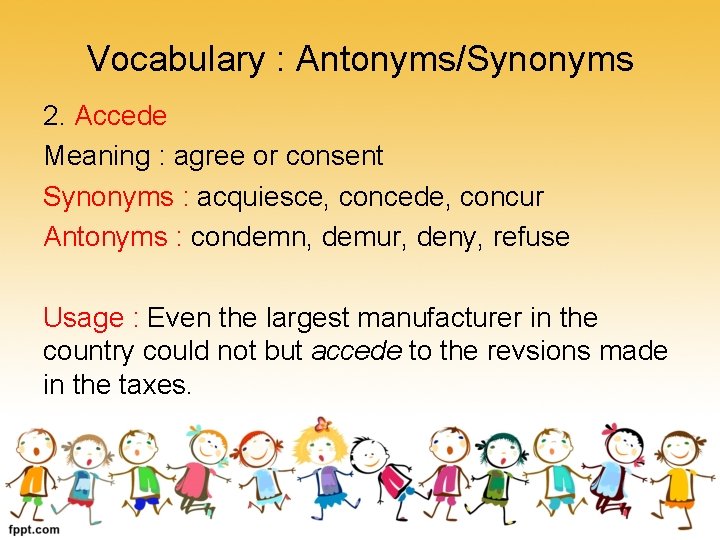 Vocabulary : Antonyms/Synonyms 2. Accede Meaning : agree or consent Synonyms : acquiesce, concede,