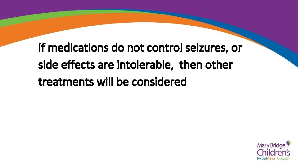 If medications do not control seizures, or side effects are intolerable, then other treatments